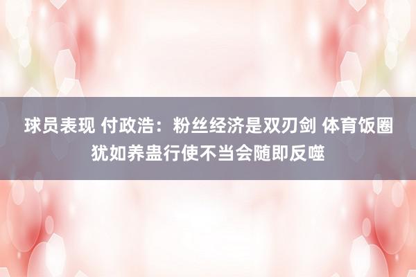 球员表现 付政浩：粉丝经济是双刃剑 体育饭圈犹如养蛊行使不当会随即反噬