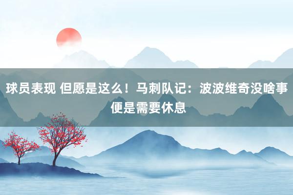 球员表现 但愿是这么！马刺队记：波波维奇没啥事 便是需要休息