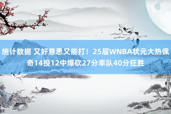 统计数据 又好意思又能打！25届WNBA状元大热佩奇14投12中爆砍27分率队40分狂胜