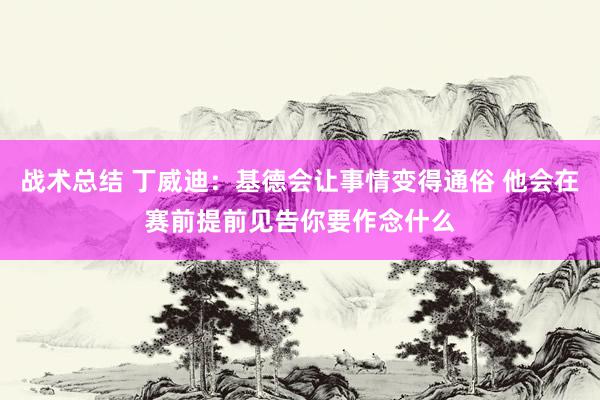 战术总结 丁威迪：基德会让事情变得通俗 他会在赛前提前见告你要作念什么