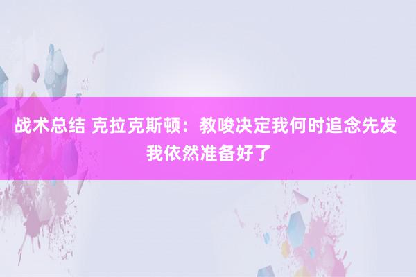 战术总结 克拉克斯顿：教唆决定我何时追念先发 我依然准备好了