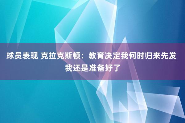 球员表现 克拉克斯顿：教育决定我何时归来先发 我还是准备好了