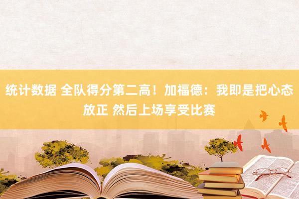 统计数据 全队得分第二高！加福德：我即是把心态放正 然后上场享受比赛