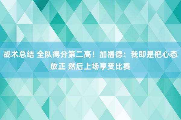 战术总结 全队得分第二高！加福德：我即是把心态放正 然后上场享受比赛