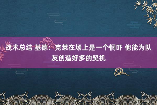 战术总结 基德：克莱在场上是一个恫吓 他能为队友创造好多的契机