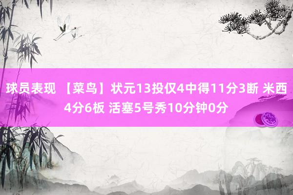 球员表现 【菜鸟】状元13投仅4中得11分3断 米西4分6板 活塞5号秀10分钟0分