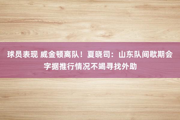 球员表现 威金顿离队！夏晓司：山东队间歇期会字据推行情况不竭寻找外助