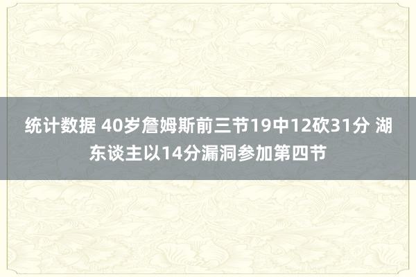 统计数据 40岁詹姆斯前三节19中12砍31分 湖东谈主以14分漏洞参加第四节