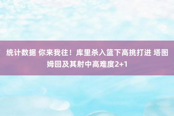 统计数据 你来我往！库里杀入篮下高挑打进 塔图姆回及其射中高难度2+1