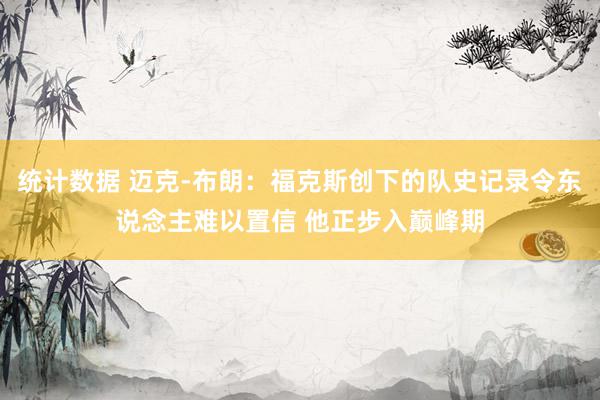 统计数据 迈克-布朗：福克斯创下的队史记录令东说念主难以置信 他正步入巅峰期