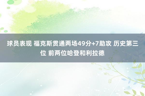 球员表现 福克斯贯通两场49分+7助攻 历史第三位 前两位哈登和利拉德