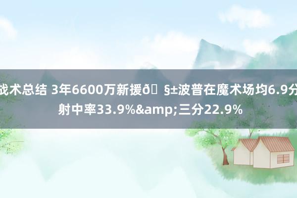 战术总结 3年6600万新援🧱波普在魔术场均6.9分 射中率33.9%&三分22.9%