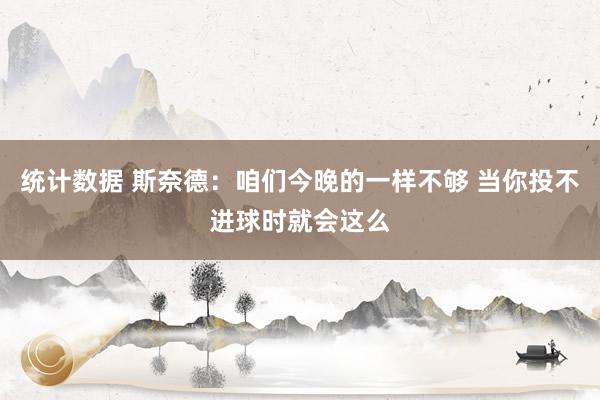 统计数据 斯奈德：咱们今晚的一样不够 当你投不进球时就会这么