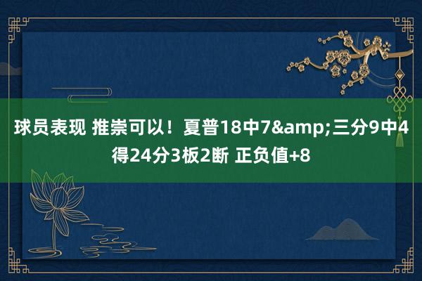 球员表现 推崇可以！夏普18中7&三分9中4得24分3板2断 正负值+8