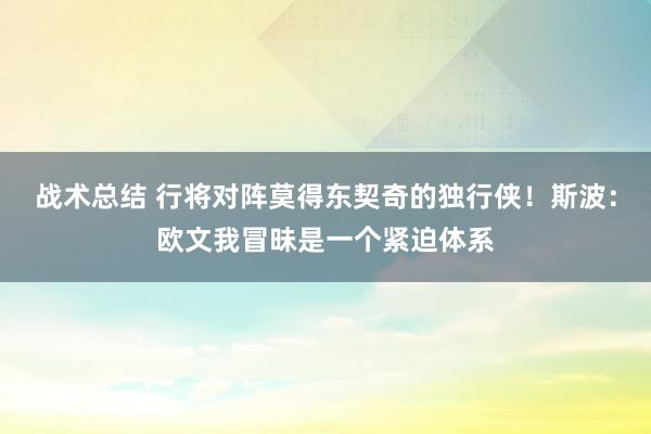 战术总结 行将对阵莫得东契奇的独行侠！斯波：欧文我冒昧是一个紧迫体系