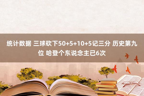 统计数据 三球砍下50+5+10+5记三分 历史第九位 哈登个东说念主已6次