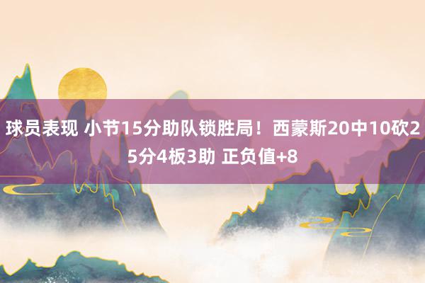 球员表现 小节15分助队锁胜局！西蒙斯20中10砍25分4板3助 正负值+8