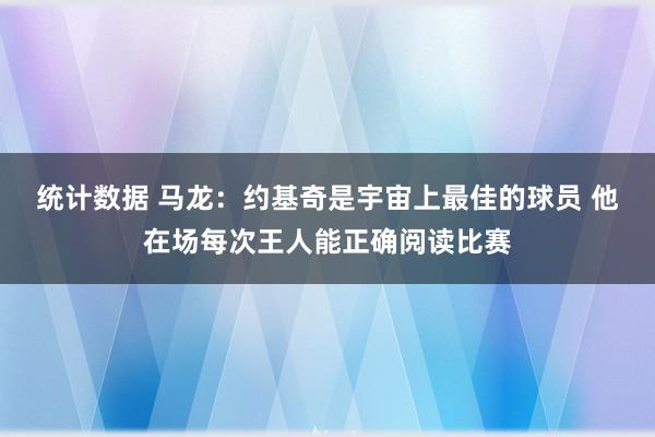 统计数据 马龙：约基奇是宇宙上最佳的球员 他在场每次王人能正确阅读比赛