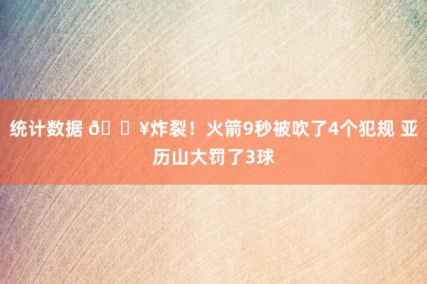 统计数据 💥炸裂！火箭9秒被吹了4个犯规 亚历山大罚了3球