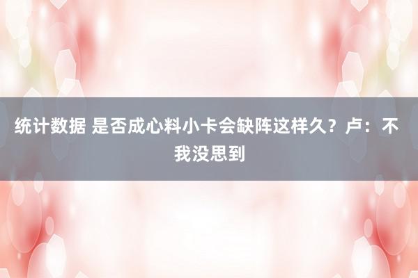 统计数据 是否成心料小卡会缺阵这样久？卢：不 我没思到