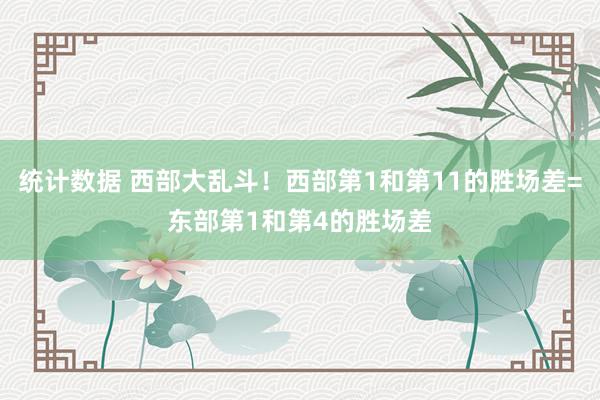 统计数据 西部大乱斗！西部第1和第11的胜场差=东部第1和第4的胜场差