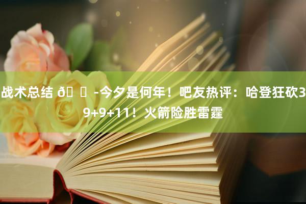 战术总结 😭今夕是何年！吧友热评：哈登狂砍39+9+11！火箭险胜雷霆