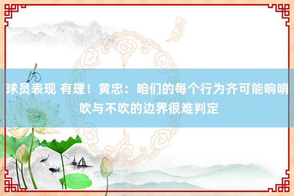 球员表现 有理！黄忠：咱们的每个行为齐可能响哨 吹与不吹的边界很难判定