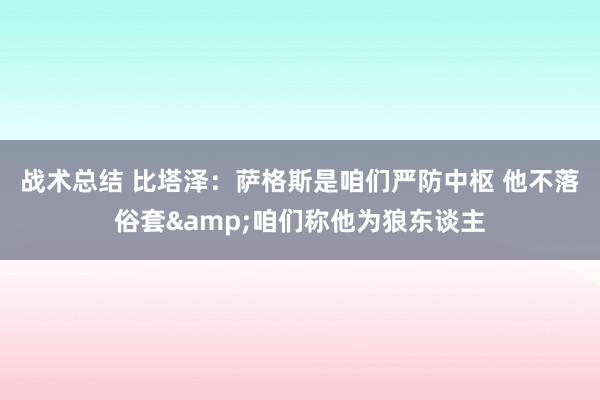 战术总结 比塔泽：萨格斯是咱们严防中枢 他不落俗套&咱们称他为狼东谈主