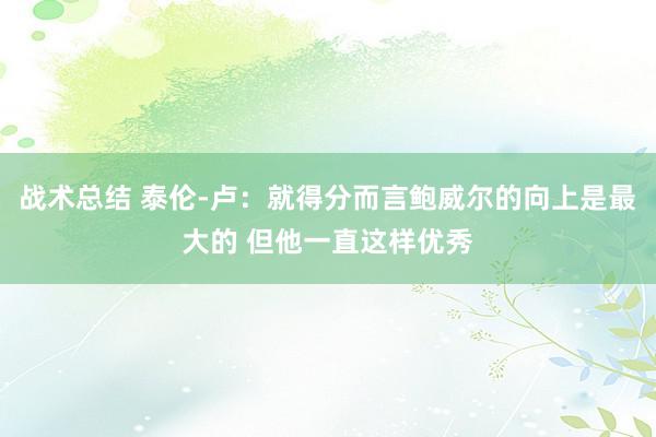 战术总结 泰伦-卢：就得分而言鲍威尔的向上是最大的 但他一直这样优秀