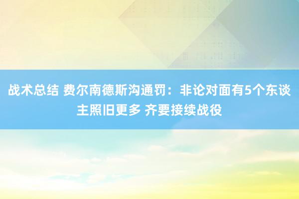 战术总结 费尔南德斯沟通罚：非论对面有5个东谈主照旧更多 齐要接续战役