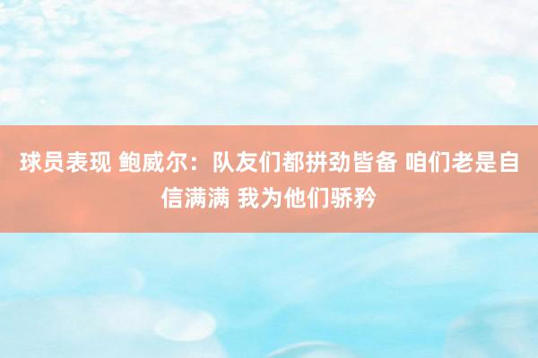 球员表现 鲍威尔：队友们都拼劲皆备 咱们老是自信满满 我为他们骄矜