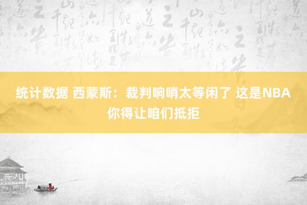 统计数据 西蒙斯：裁判响哨太等闲了 这是NBA你得让咱们抵拒