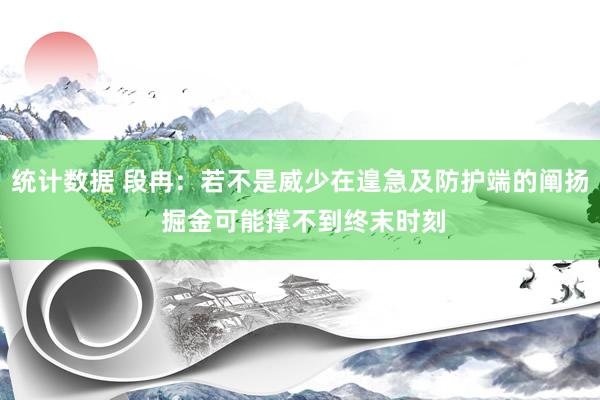 统计数据 段冉：若不是威少在遑急及防护端的阐扬 掘金可能撑不到终末时刻