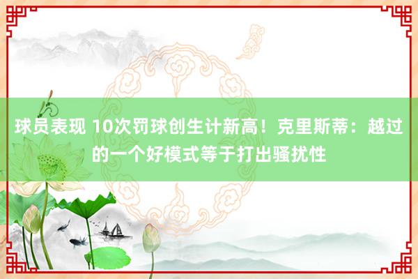 球员表现 10次罚球创生计新高！克里斯蒂：越过的一个好模式等于打出骚扰性