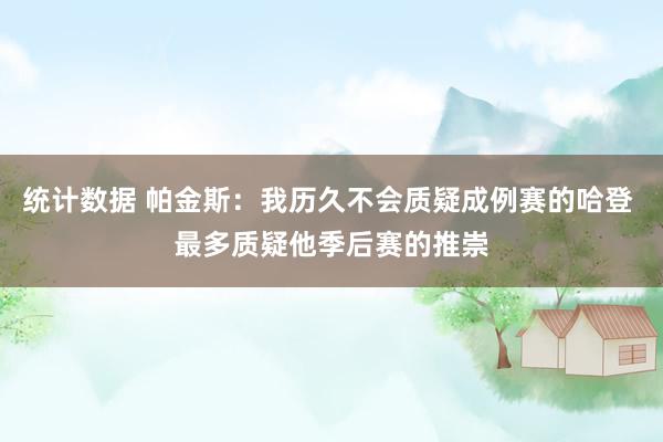 统计数据 帕金斯：我历久不会质疑成例赛的哈登 最多质疑他季后赛的推崇