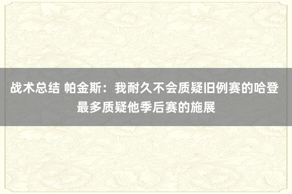 战术总结 帕金斯：我耐久不会质疑旧例赛的哈登 最多质疑他季后赛的施展