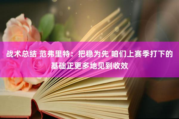 战术总结 范弗里特：把稳为先 咱们上赛季打下的基础正更多地见到收效