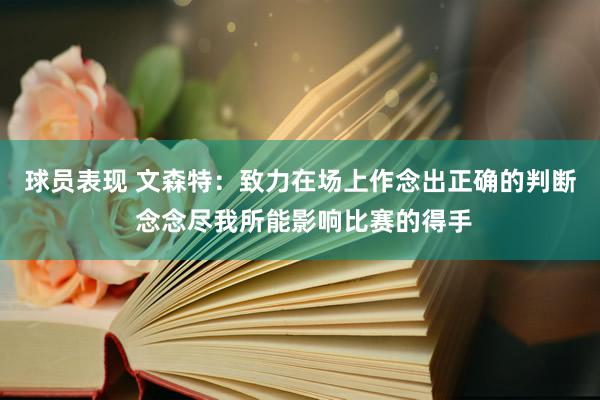 球员表现 文森特：致力在场上作念出正确的判断 念念尽我所能影响比赛的得手