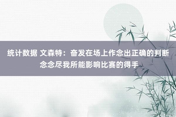 统计数据 文森特：奋发在场上作念出正确的判断 念念尽我所能影响比赛的得手