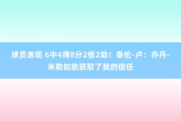 球员表现 6中4得8分2板2助！泰伦-卢：乔丹-米勒如故获取了我的信任