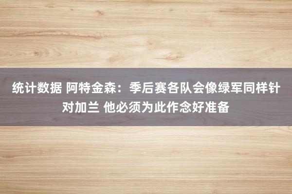 统计数据 阿特金森：季后赛各队会像绿军同样针对加兰 他必须为此作念好准备