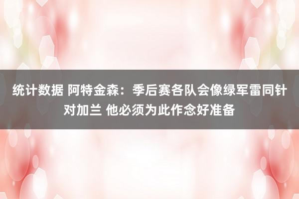 统计数据 阿特金森：季后赛各队会像绿军雷同针对加兰 他必须为此作念好准备