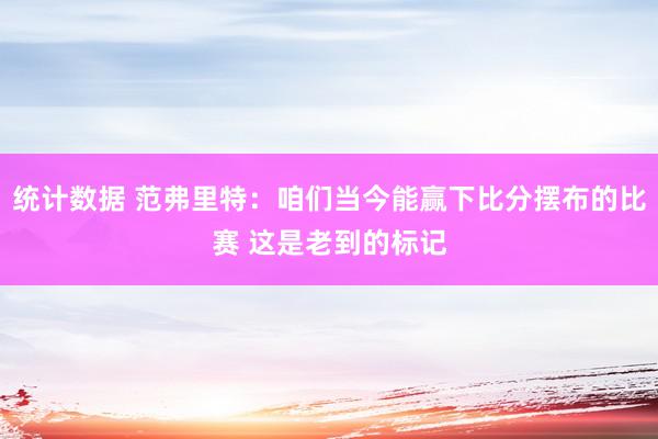 统计数据 范弗里特：咱们当今能赢下比分摆布的比赛 这是老到的标记