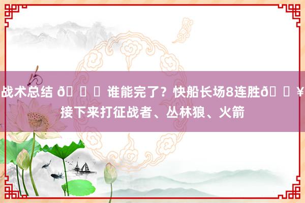 战术总结 😉谁能完了？快船长场8连胜🔥接下来打征战者、丛林狼、火箭