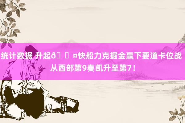 统计数据 升起😤快船力克掘金赢下要道卡位战 从西部第9奏凯升至第7！