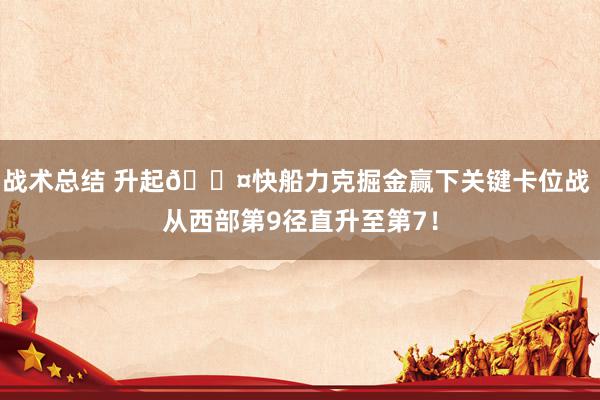 战术总结 升起😤快船力克掘金赢下关键卡位战 从西部第9径直升至第7！