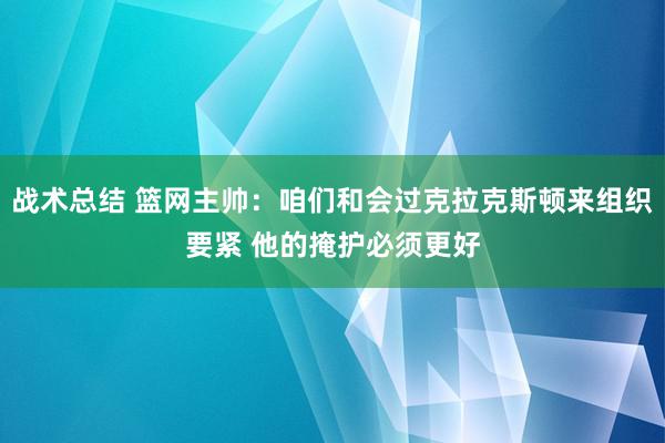 战术总结 篮网主帅：咱们和会过克拉克斯顿来组织要紧 他的掩护必须更好