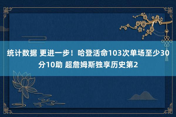 统计数据 更进一步！哈登活命103次单场至少30分10助 超詹姆斯独享历史第2