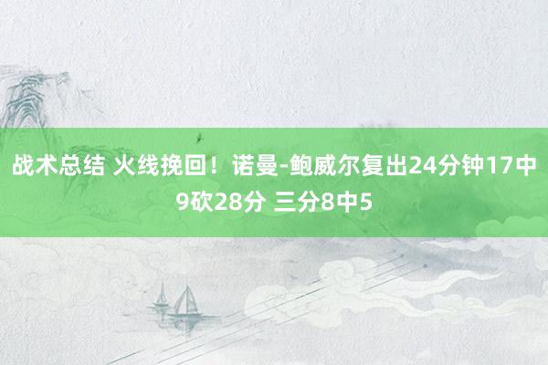 战术总结 火线挽回！诺曼-鲍威尔复出24分钟17中9砍28分 三分8中5