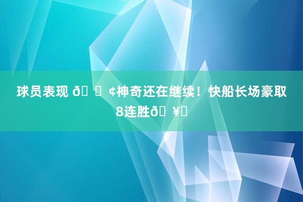 球员表现 🚢神奇还在继续！快船长场豪取8连胜🥏